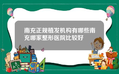 南充正规植发机构有哪些南充哪家整形医院比较好