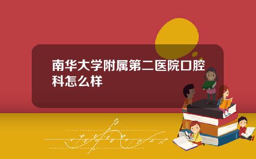 南华大学附属第二医院口腔科怎么样