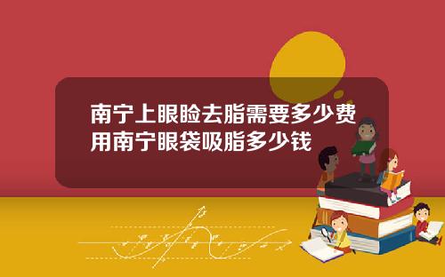 南宁上眼睑去脂需要多少费用南宁眼袋吸脂多少钱
