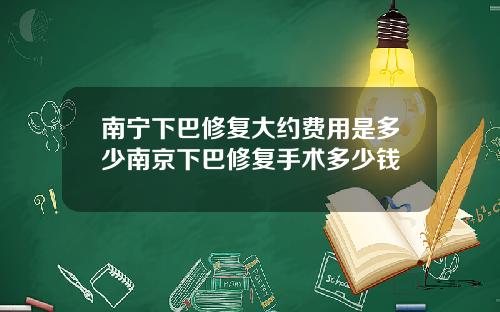 南宁下巴修复大约费用是多少南京下巴修复手术多少钱