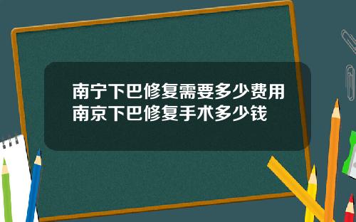 南宁下巴修复需要多少费用南京下巴修复手术多少钱