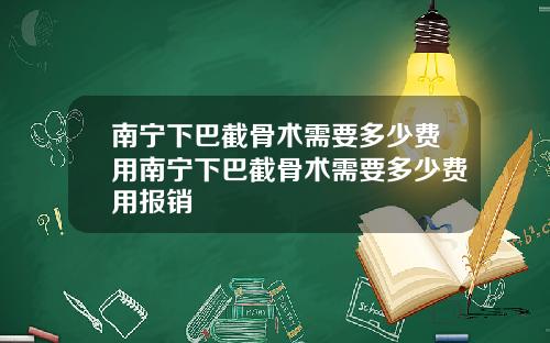 南宁下巴截骨术需要多少费用南宁下巴截骨术需要多少费用报销