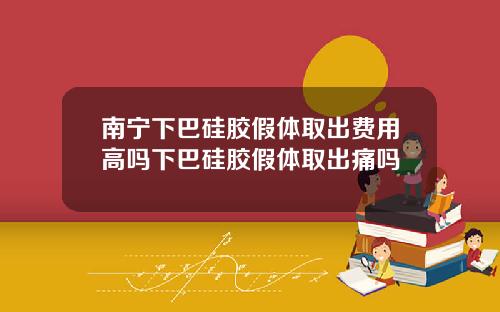 南宁下巴硅胶假体取出费用高吗下巴硅胶假体取出痛吗