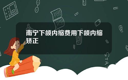 南宁下颌内缩费用下颌内缩矫正