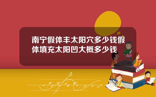 南宁假体丰太阳穴多少钱假体填充太阳凹大概多少钱