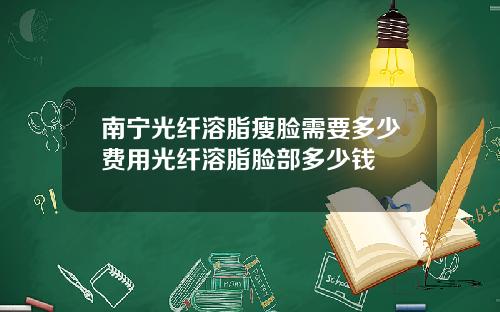 南宁光纤溶脂瘦脸需要多少费用光纤溶脂脸部多少钱