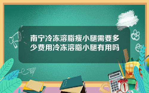 南宁冷冻溶脂瘦小腿需要多少费用冷冻溶脂小腿有用吗