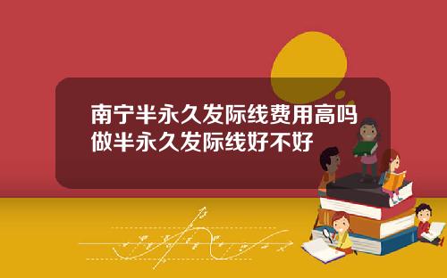 南宁半永久发际线费用高吗做半永久发际线好不好