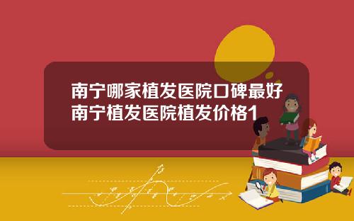 南宁哪家植发医院口碑最好南宁植发医院植发价格1
