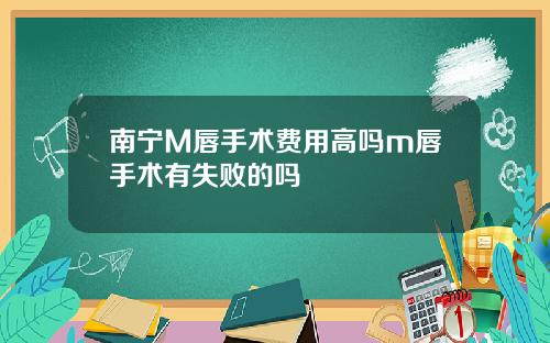 南宁M唇手术费用高吗m唇手术有失败的吗