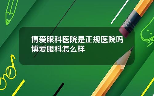 博爱眼科医院是正规医院吗博爱眼科怎么样