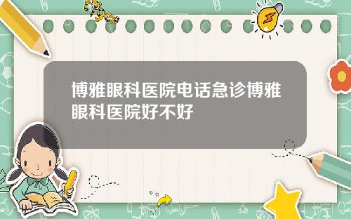 博雅眼科医院电话急诊博雅眼科医院好不好