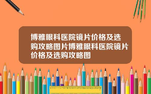 博雅眼科医院镜片价格及选购攻略图片博雅眼科医院镜片价格及选购攻略图