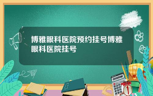 博雅眼科医院预约挂号博雅眼科医院挂号