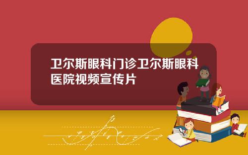 卫尔斯眼科门诊卫尔斯眼科医院视频宣传片
