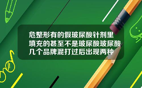 危整形有的假玻尿酸针剂里填充的甚至不是玻尿酸玻尿酸几个品牌混打过后出现两种