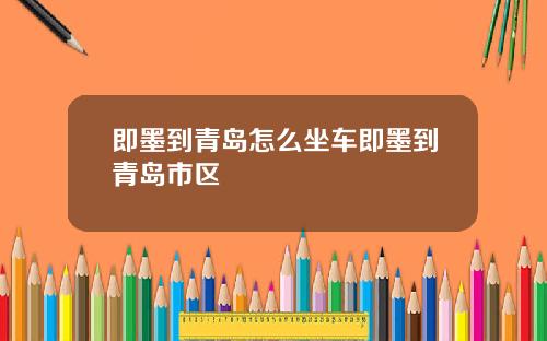 即墨到青岛怎么坐车即墨到青岛市区