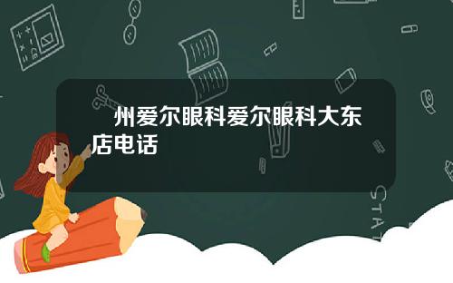 卾州爱尔眼科爱尔眼科大东店电话