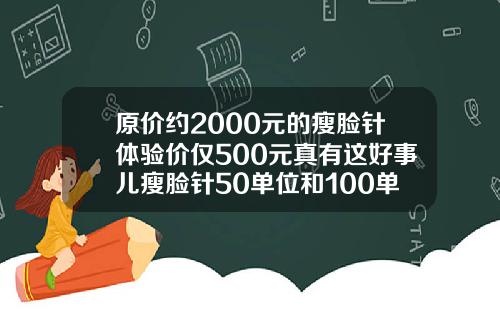 原价约2000元的瘦脸针体验价仅500元真有这好事儿瘦脸针50单位和100单位效果