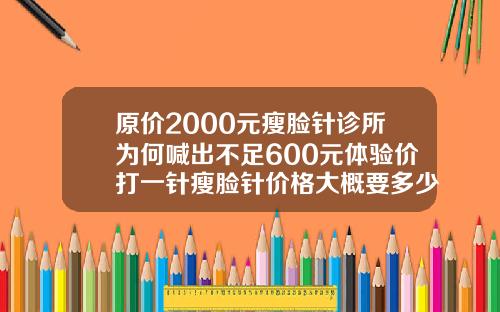 原价2000元瘦脸针诊所为何喊出不足600元体验价打一针瘦脸针价格大概要多少钱