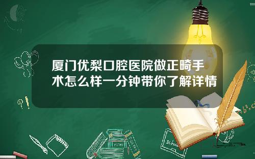 厦门优梨口腔医院做正畸手术怎么样一分钟带你了解详情