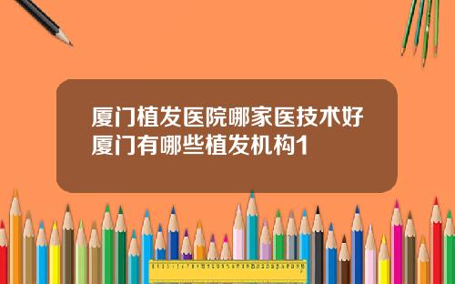 厦门植发医院哪家医技术好厦门有哪些植发机构1