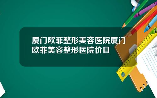 厦门欧菲整形美容医院厦门欧菲美容整形医院价目