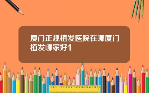 厦门正规植发医院在哪厦门植发哪家好1