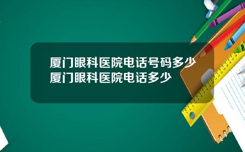 厦门眼科医院电话号码多少厦门眼科医院电话多少