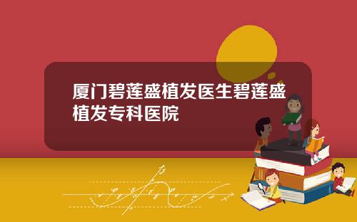 厦门碧莲盛植发医生碧莲盛植发专科医院
