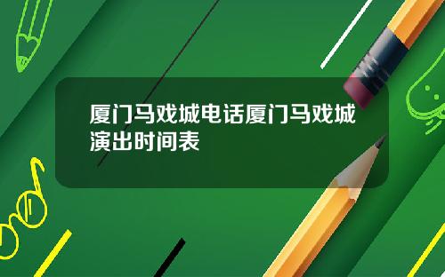厦门马戏城电话厦门马戏城演出时间表