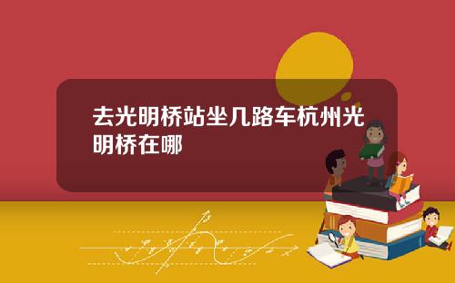 去光明桥站坐几路车杭州光明桥在哪
