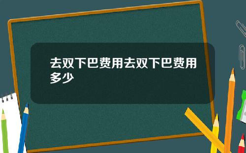 去双下巴费用去双下巴费用多少