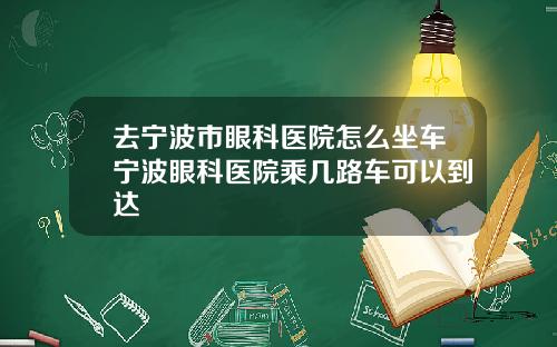 去宁波市眼科医院怎么坐车宁波眼科医院乘几路车可以到达