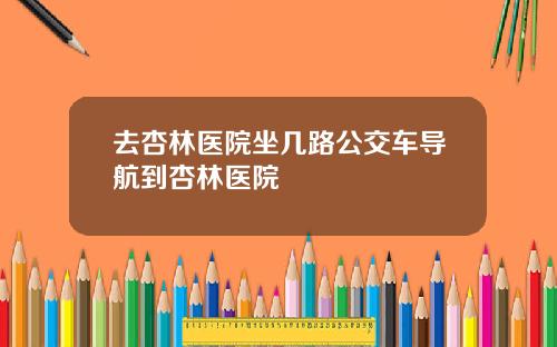 去杏林医院坐几路公交车导航到杏林医院