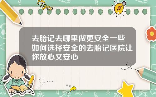 去胎记去哪里做更安全一些如何选择安全的去胎记医院让你放心又安心