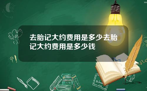 去胎记大约费用是多少去胎记大约费用是多少钱
