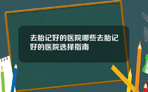 去胎记好的医院哪些去胎记好的医院选择指南