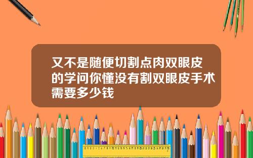 又不是随便切割点肉双眼皮的学问你懂没有割双眼皮手术需要多少钱