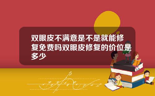 双眼皮不满意是不是就能修复免费吗双眼皮修复的价位是多少