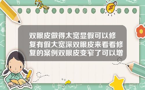 双眼皮做得太宽显假可以修复有假大宽深双眼皮来看看修复的案例双眼皮变窄了可以增宽么