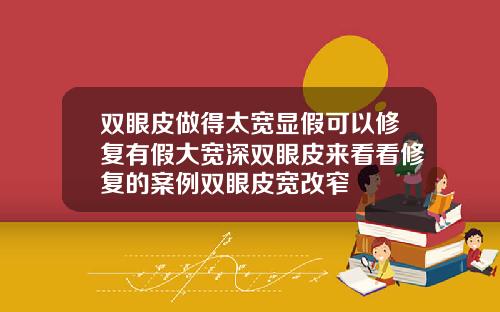 双眼皮做得太宽显假可以修复有假大宽深双眼皮来看看修复的案例双眼皮宽改窄