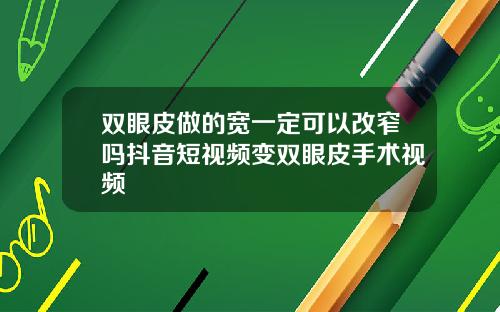 双眼皮做的宽一定可以改窄吗抖音短视频变双眼皮手术视频