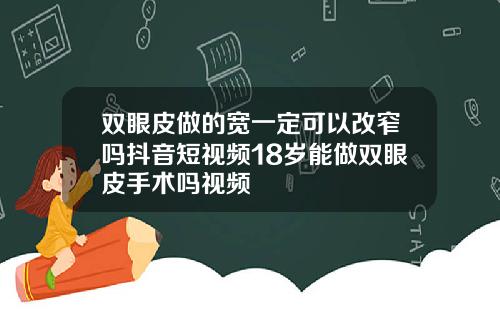 双眼皮做的宽一定可以改窄吗抖音短视频18岁能做双眼皮手术吗视频
