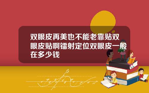 双眼皮再美也不能老靠贴双眼皮贴啊镭射定位双眼皮一般在多少钱