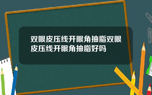 双眼皮压线开眼角抽脂双眼皮压线开眼角抽脂好吗