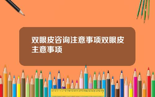 双眼皮咨询注意事项双眼皮主意事项