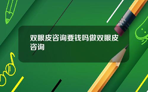 双眼皮咨询要钱吗做双眼皮咨询