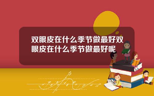 双眼皮在什么季节做最好双眼皮在什么季节做最好呢