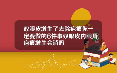 双眼皮增生了去除疤痕你一定要做的6件事双眼皮内眼角疤痕增生会消吗